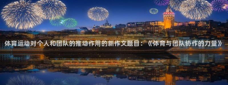 欧亿体育官方正版app娱乐下载：体育运动对个人和团队