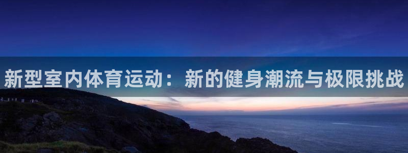 oety欧亿体育官网下载注册：新型室内体育运动：新的