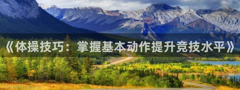 oety欧亿体育官网下载联系电话：《体操技巧：掌握基
