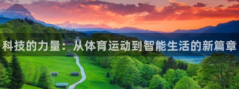 欧亿体育官方正版app集团官网首页：科技的力量：从体