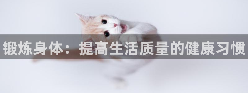 欧亿注册网址：锻炼身体：提高生活质量