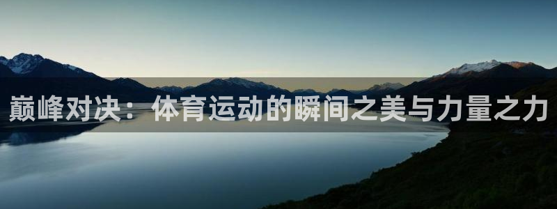 欧亿官网首页：巅峰对决：体育运动的瞬